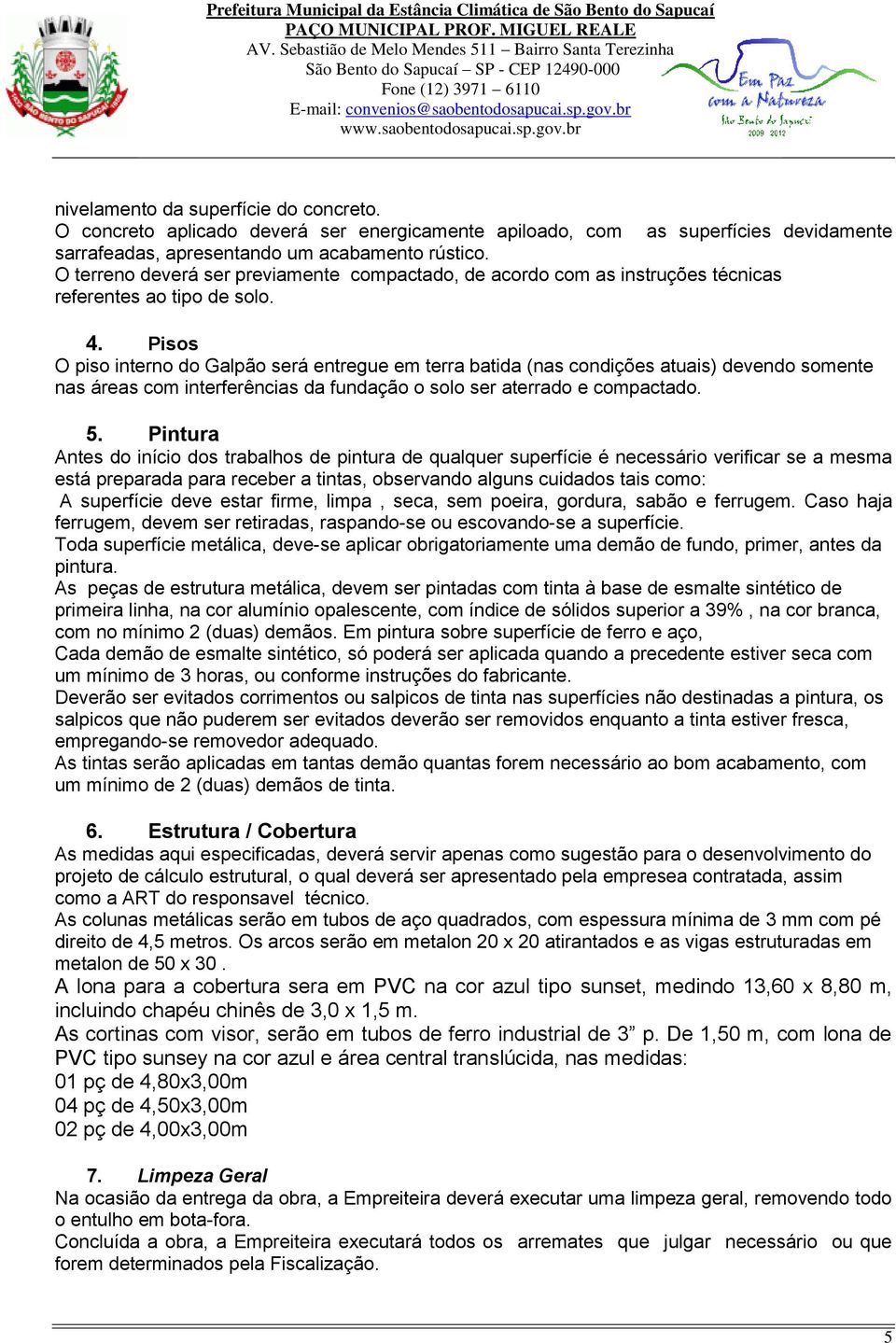 Pisos O piso interno do Galpão será entregue em terra batida (nas condições atuais) devendo somente nas áreas com interferências da fundação o solo ser aterrado e compactado. 5.