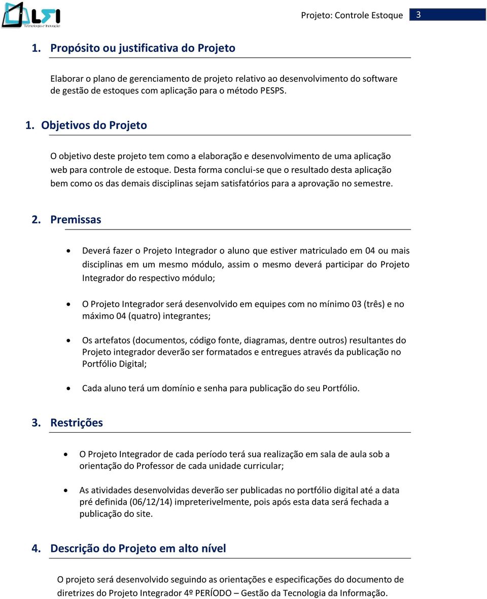 Premissas Deverá fazer o Projeto Integrador o aluno que estiver matriculado em 04 ou mais disciplinas em um mesmo módulo, assim o mesmo deverá participar do Projeto Integrador do respectivo módulo; O