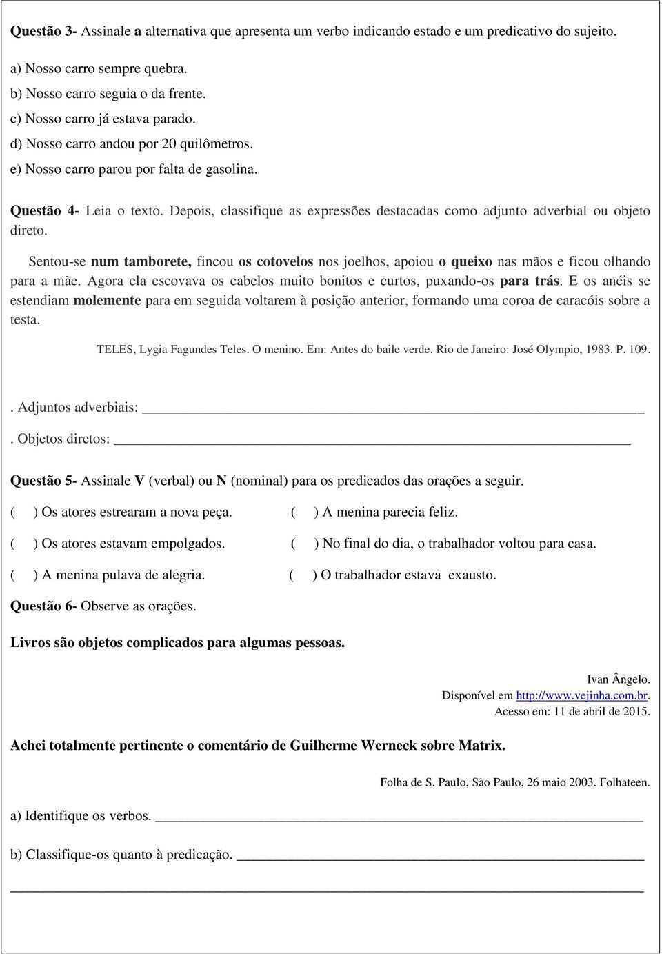 Sentou-se num tamborete, fincou os cotovelos nos joelhos, apoiou o queixo nas mãos e ficou olhando para a mãe. Agora ela escovava os cabelos muito bonitos e curtos, puxando-os para trás.