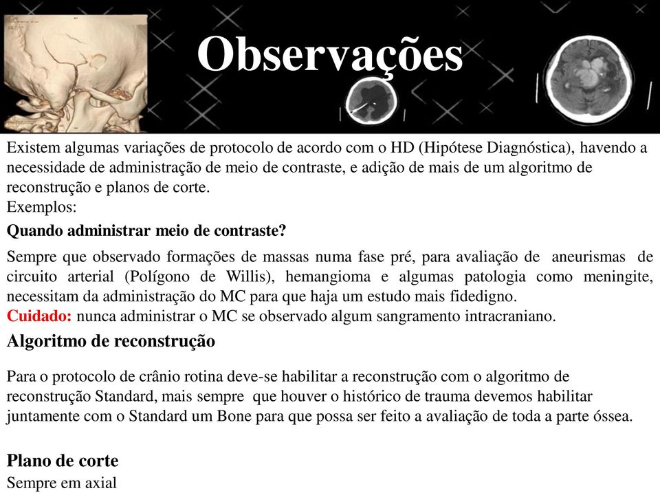 Sempre que observado formações de massas numa fase pré, para avaliação de aneurismas de circuito arterial (Polígono de Willis), hemangioma e algumas patologia como meningite, necessitam da