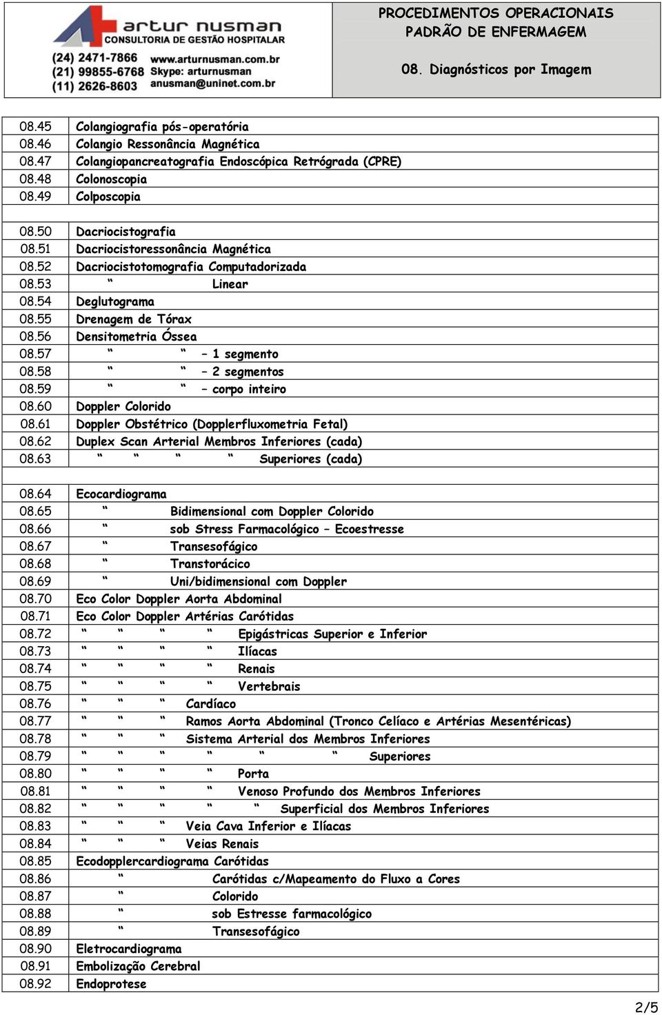 59 corpo inteiro 08.60 Doppler Colorido 08.61 Doppler Obstétrico (Dopplerfluxometria Fetal) 08.62 Duplex Scan Arterial Membros Inferiores (cada) 08.63 Superiores (cada) 08.64 Ecocardiograma 08.