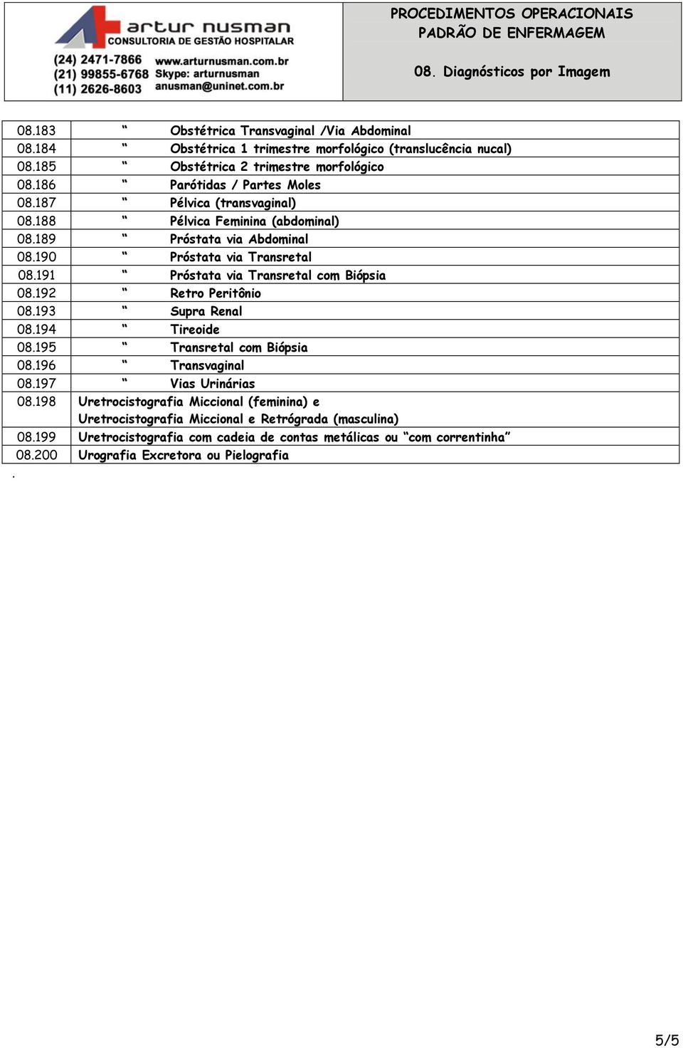 191 Próstata via Transretal com Biópsia 08.192 Retro Peritônio 08.193 Supra Renal 08.194 Tireoide 08.195 Transretal com Biópsia 08.196 Transvaginal 08.197 Vias Urinárias 08.