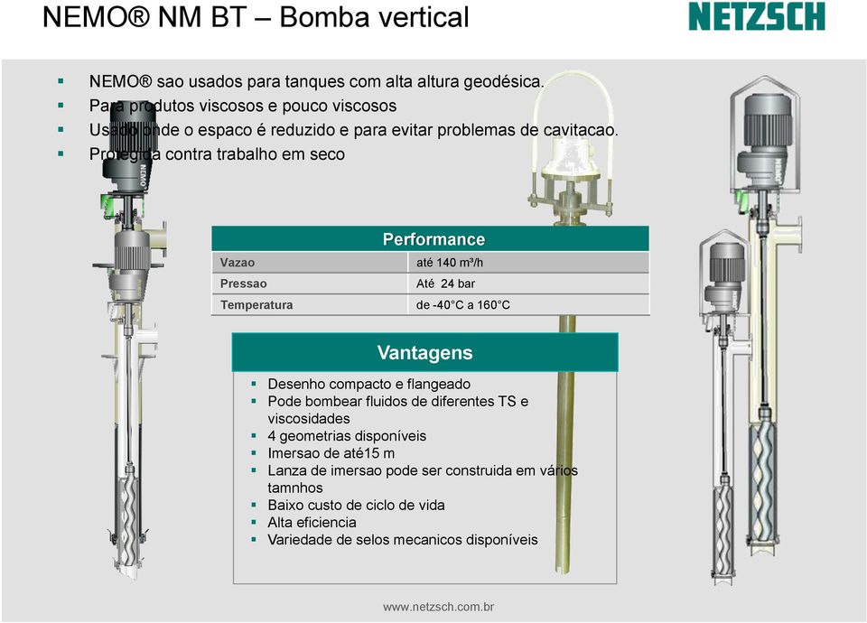 Protegida contra trabalho em seco Performance Vazao Pressao até 140 m³/h Até 24 bar Temperatura de -40 C a 160 C Vantagens Desenho compacto e