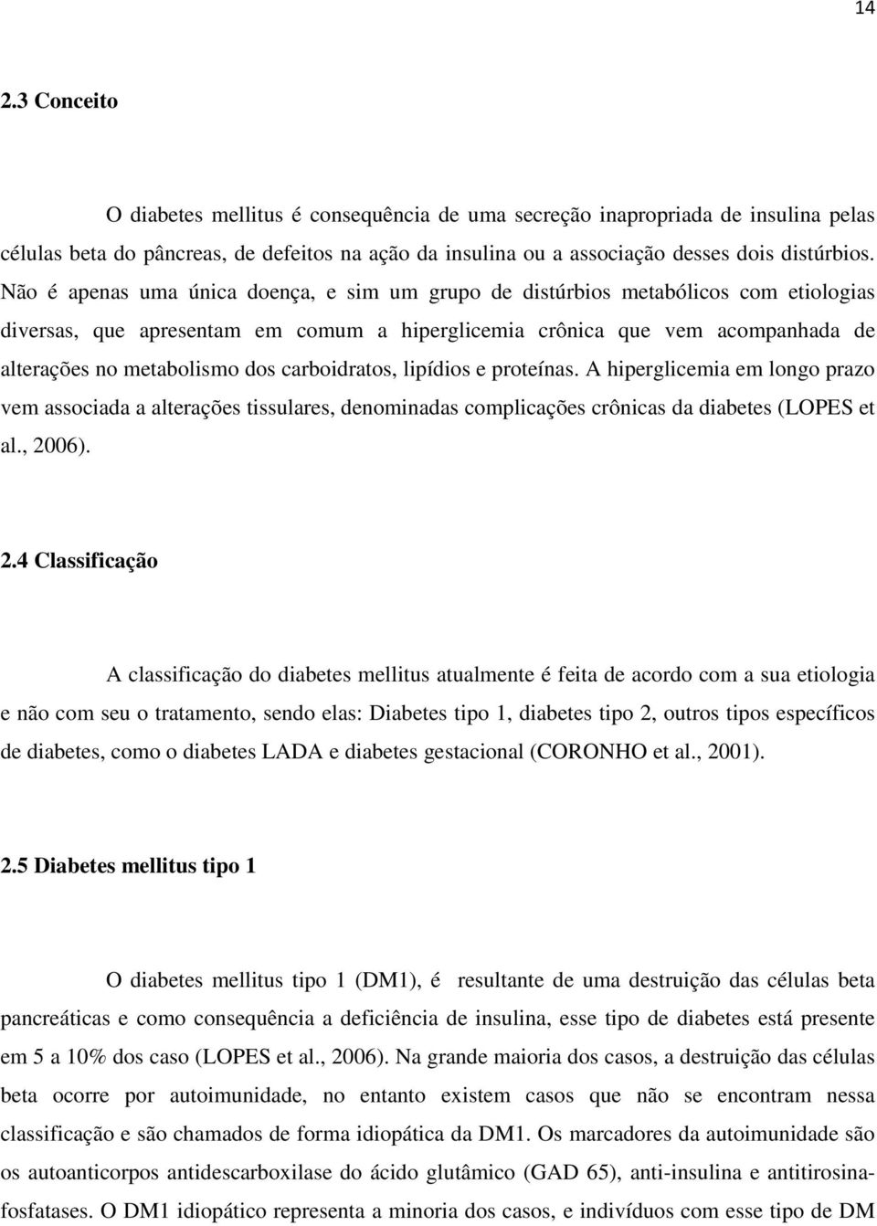 carboidratos, lipídios e proteínas. A hiperglicemia em longo prazo vem associada a alterações tissulares, denominadas complicações crônicas da diabetes (LOPES et al., 20