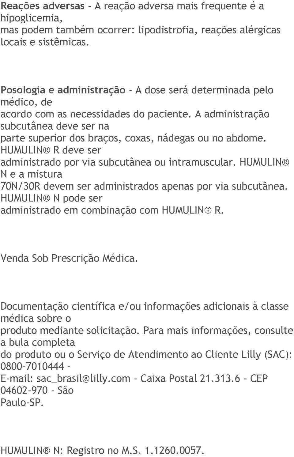 A administração subcutânea deve ser na parte superior dos braços, coxas, nádegas ou no abdome. HUMULIN R deve ser administrado por via subcutânea ou intramuscular.