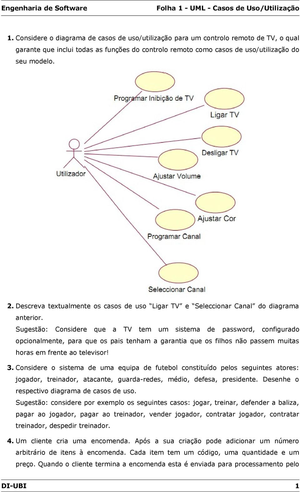 Sugestão: Considere que a TV tem um sistema de password, configurado opcionalmente, para que os pais tenham a garantia que os filhos não passem muitas horas em frente ao televisor! 3.