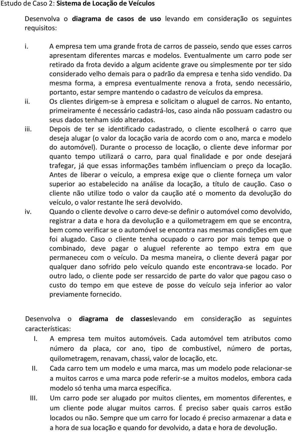 Eventualmente um carro pode ser retirado da frota devido a algum acidente grave ou simplesmente por ter sido considerado velho demais para o padrão da empresa e tenha sido vendido.