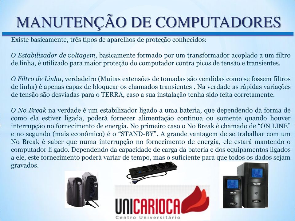 O Filtro de Linha, verdadeiro (Muitas extensões de tomadas são vendidas como se fossem filtros de linha) é apenas capaz de bloquear os chamados transientes.