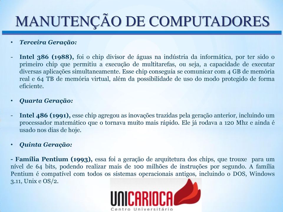 Quarta Geração: - Intel 486 (1991), esse chip agregou as inovações trazidas pela geração anterior, incluindo um processador matemático que o tornava muito mais rápido.