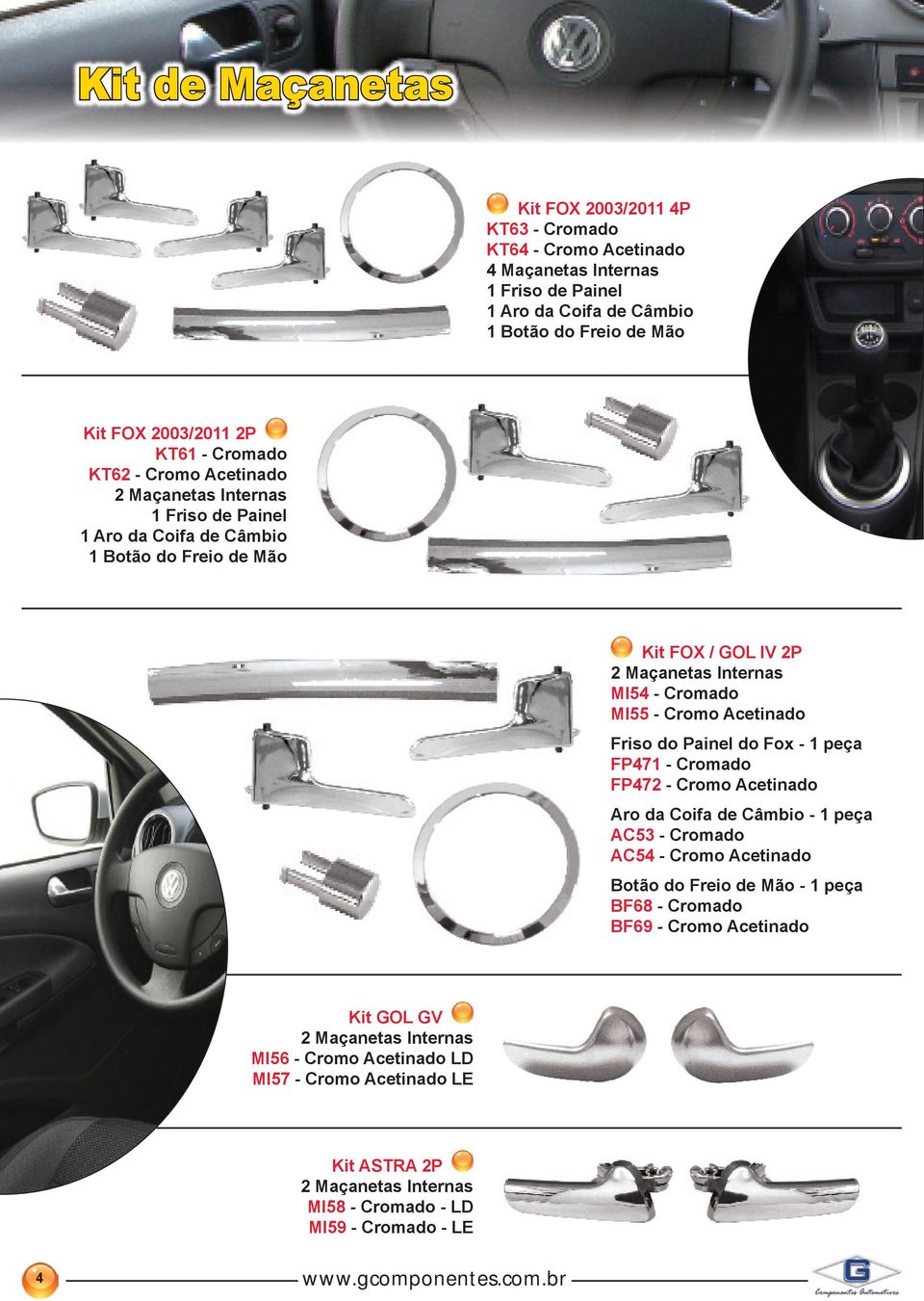 Acetinado Friso do Painel do Fox - 1 peça FP471 - Cromado FP472 - Cromo Acetinado Aro da Coifa de Câmbio - 1 peça AC53 - Cromado AC54 - Cromo Acetinado Botão do Freio de Mão - 1 peça BF68 -