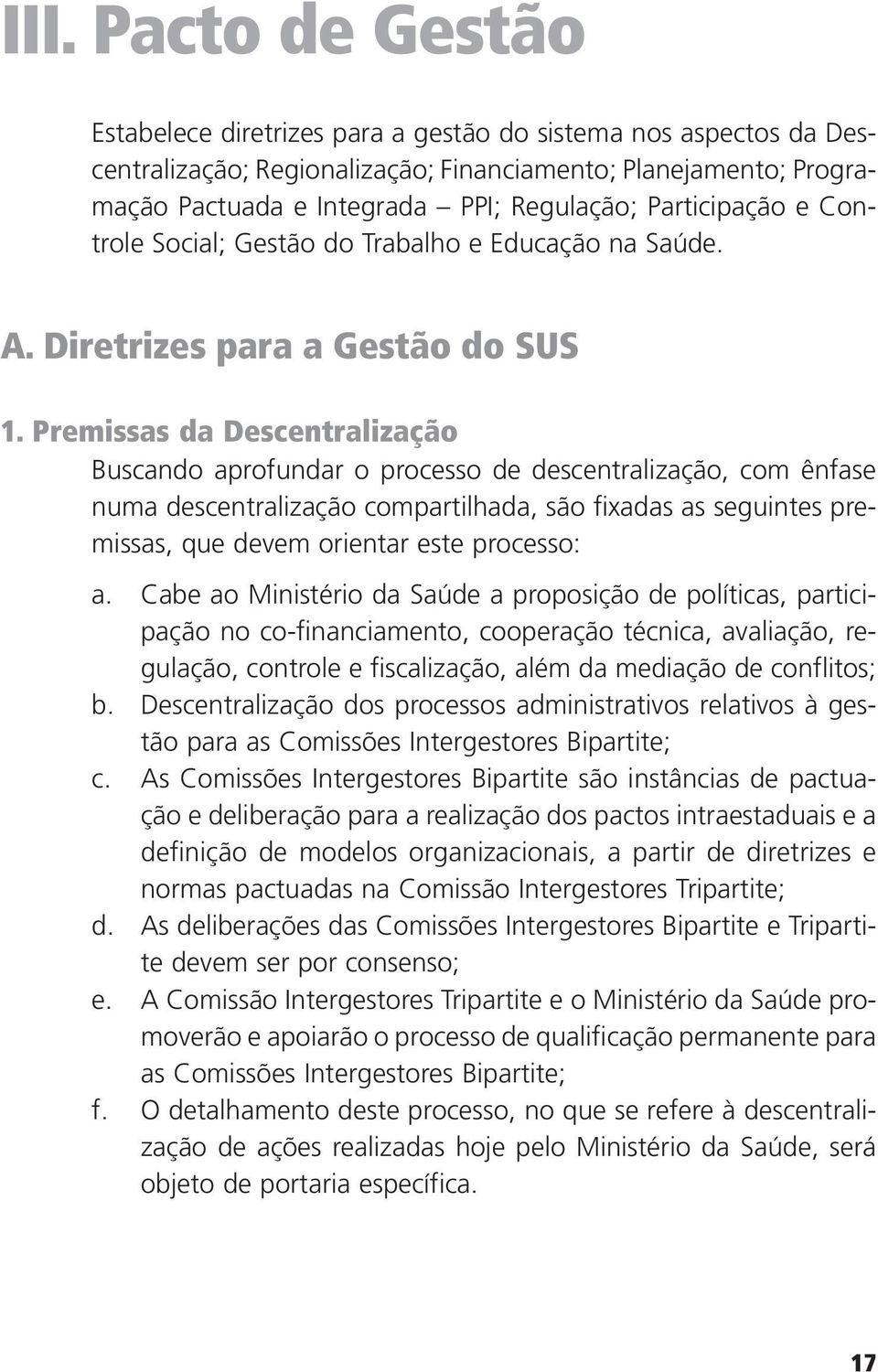 Premissas da Descentralização Buscando aprofundar o processo de descentralização, com ênfase numa descentralização compartilhada, são fixadas as seguintes premissas, que devem orientar este processo: