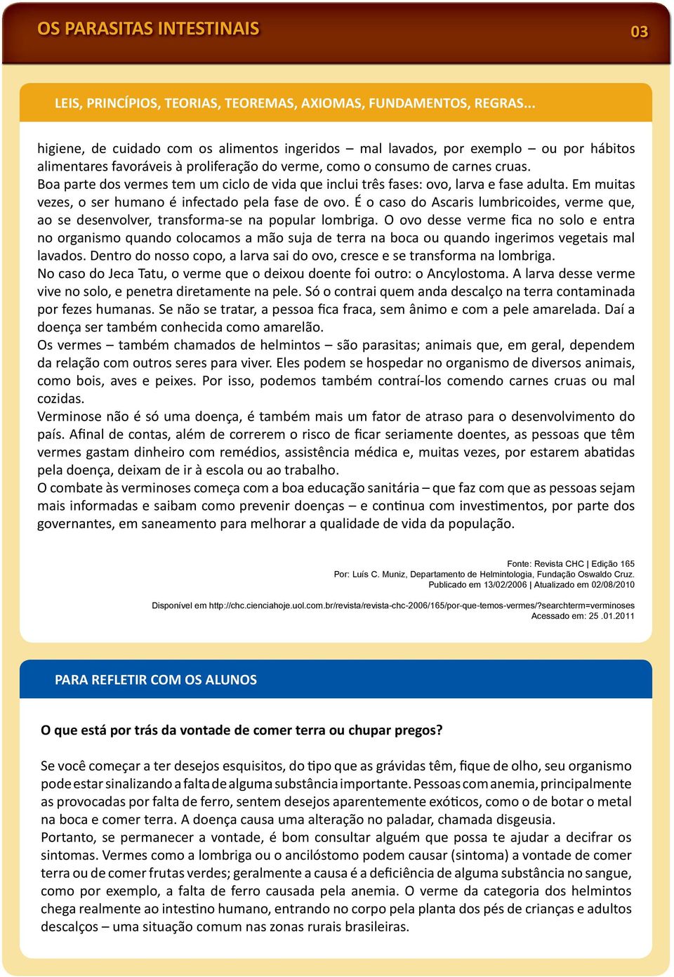 Boa parte dos vermes tem um ciclo de vida que inclui três fases: ovo, larva e fase adulta. Em muitas vezes, o ser humano é infectado pela fase de ovo.