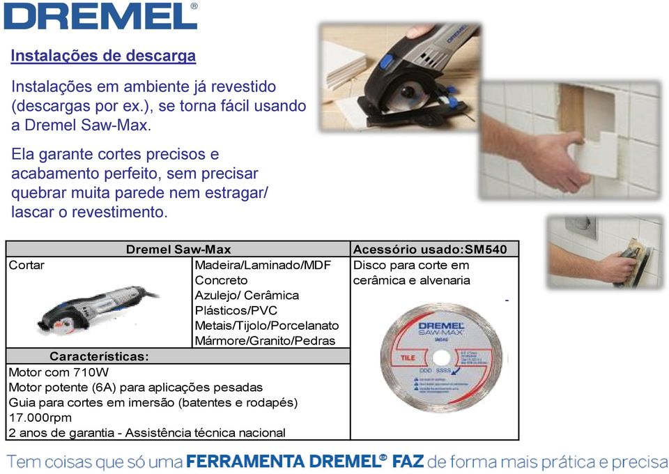 Dremel Saw-Max Cortar Madeira/Laminado/MDF Concreto Azulejo/ Cerâmica Metais/Tijolo/Porcelanato Mármore/Granito/Pedras Características: Motor com 710W