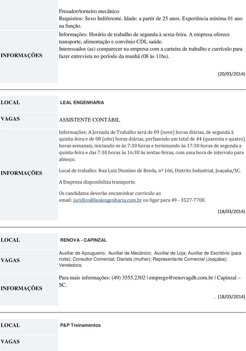 (20/03/2014) LEAL ENGENHARIA ASSISTENTE CONTÁBIL Informações: A Jornada de Trabalho será de 09 (nove) horas diárias, de segunda à quinta-feira e de 08 (oito) horas diárias, perfazendo um total de 44