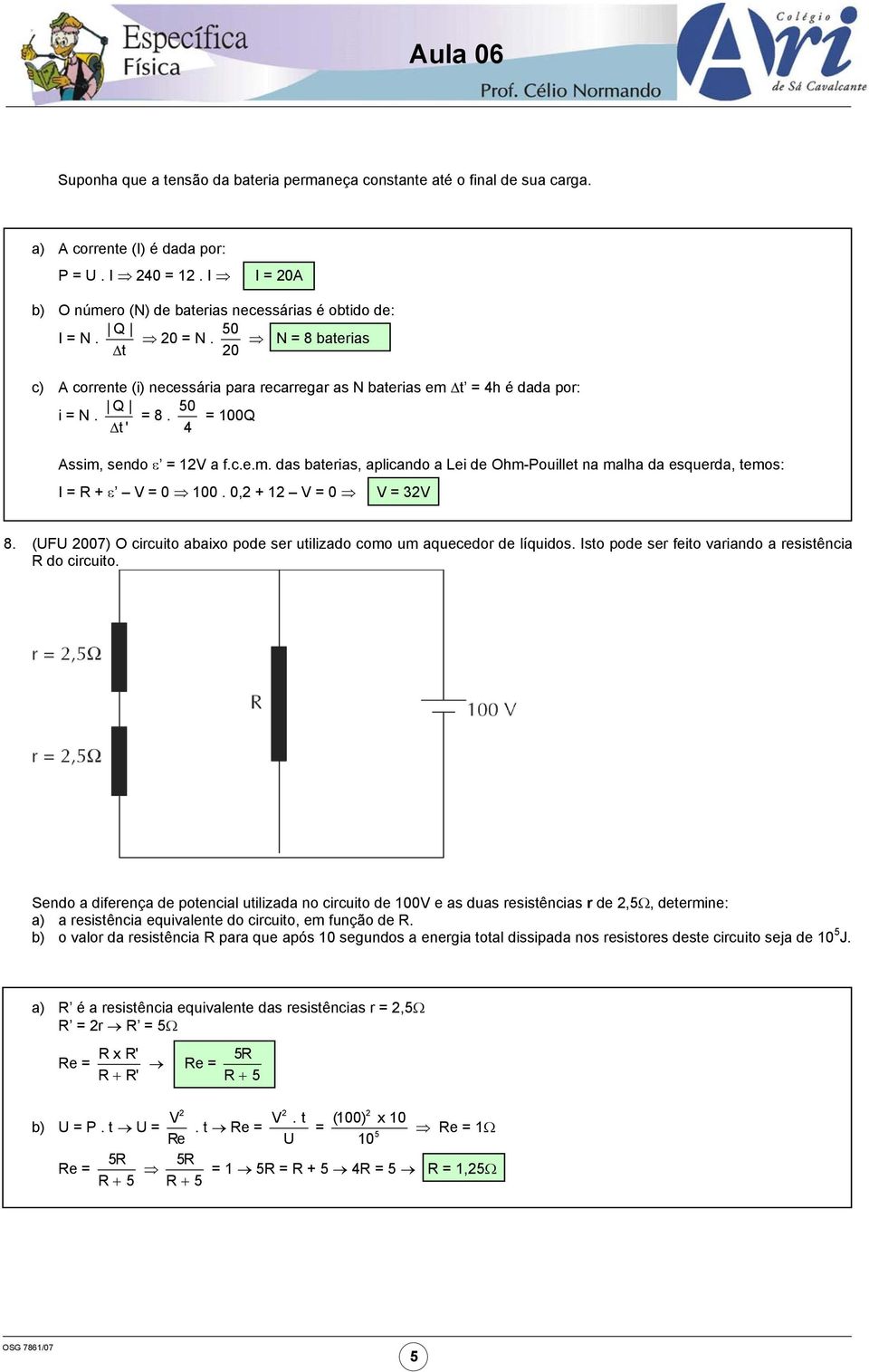 0, + 1 V 0 V 3V 8. (F 007) O circuito abaixo pode ser utilizado como um aquecedor de líquidos. Isto pode ser feito variando a resistência R do circuito.