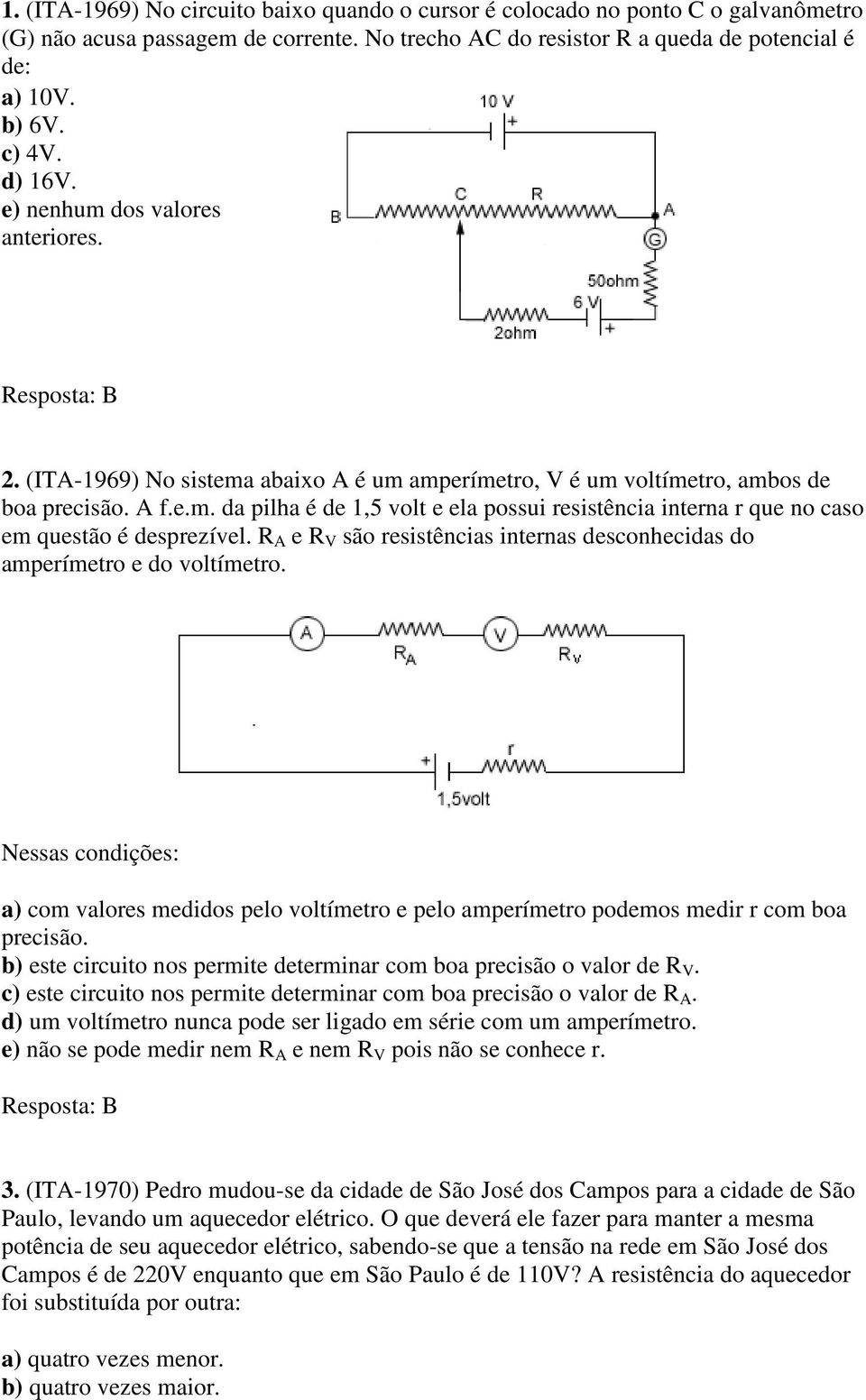 R A e R V são resistências internas desconhecidas do amperímetro e do voltímetro. Nessas condições: a) com valores medidos pelo voltímetro e pelo amperímetro podemos medir r com boa precisão.