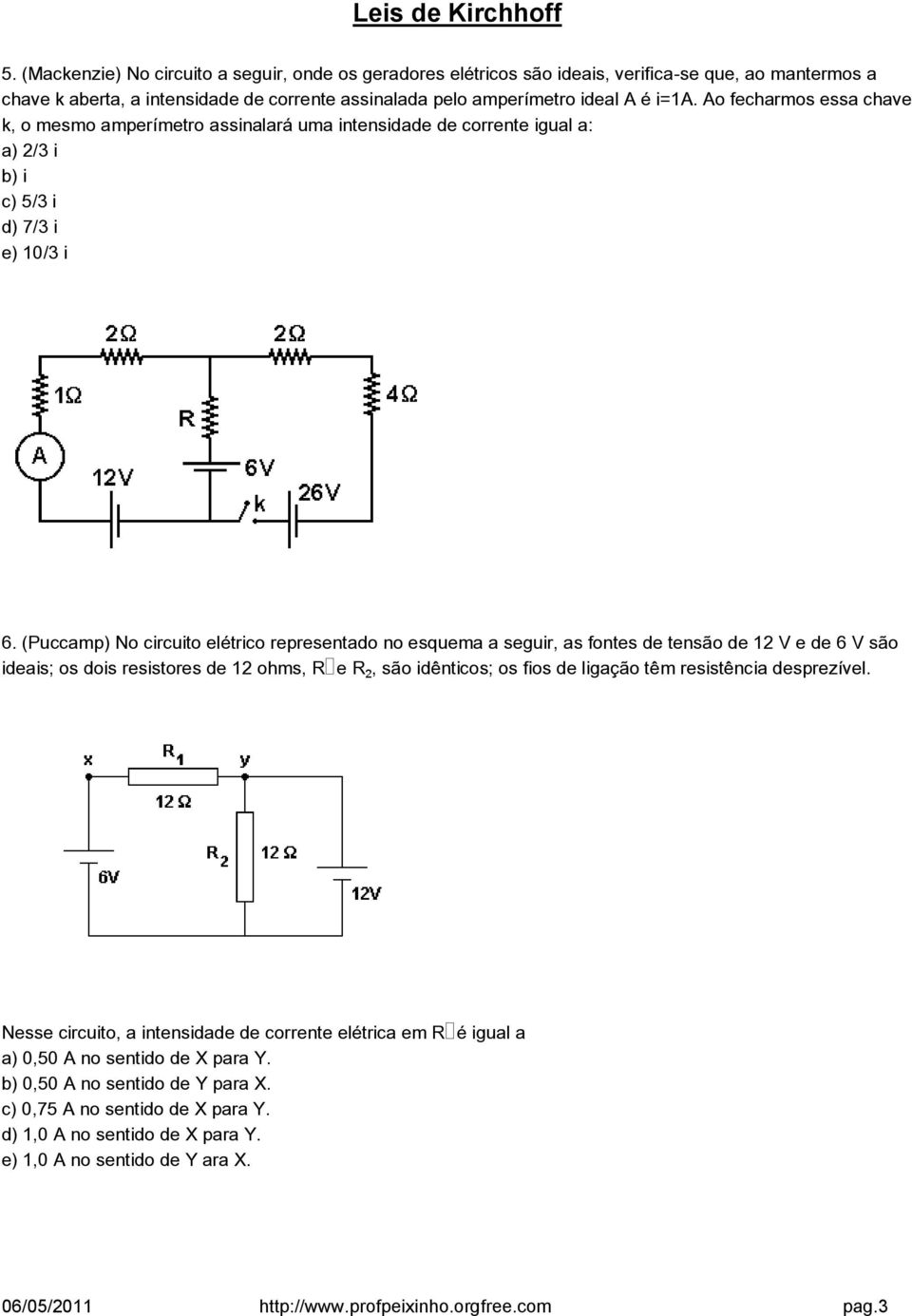 (Puccamp) No circuito elétrico representado no esquema a seguir, as fontes de tensão de 12 V e de 6 V são ideais; os dois resistores de 12 ohms, R e R, são idênticos; os fios de ligação têm