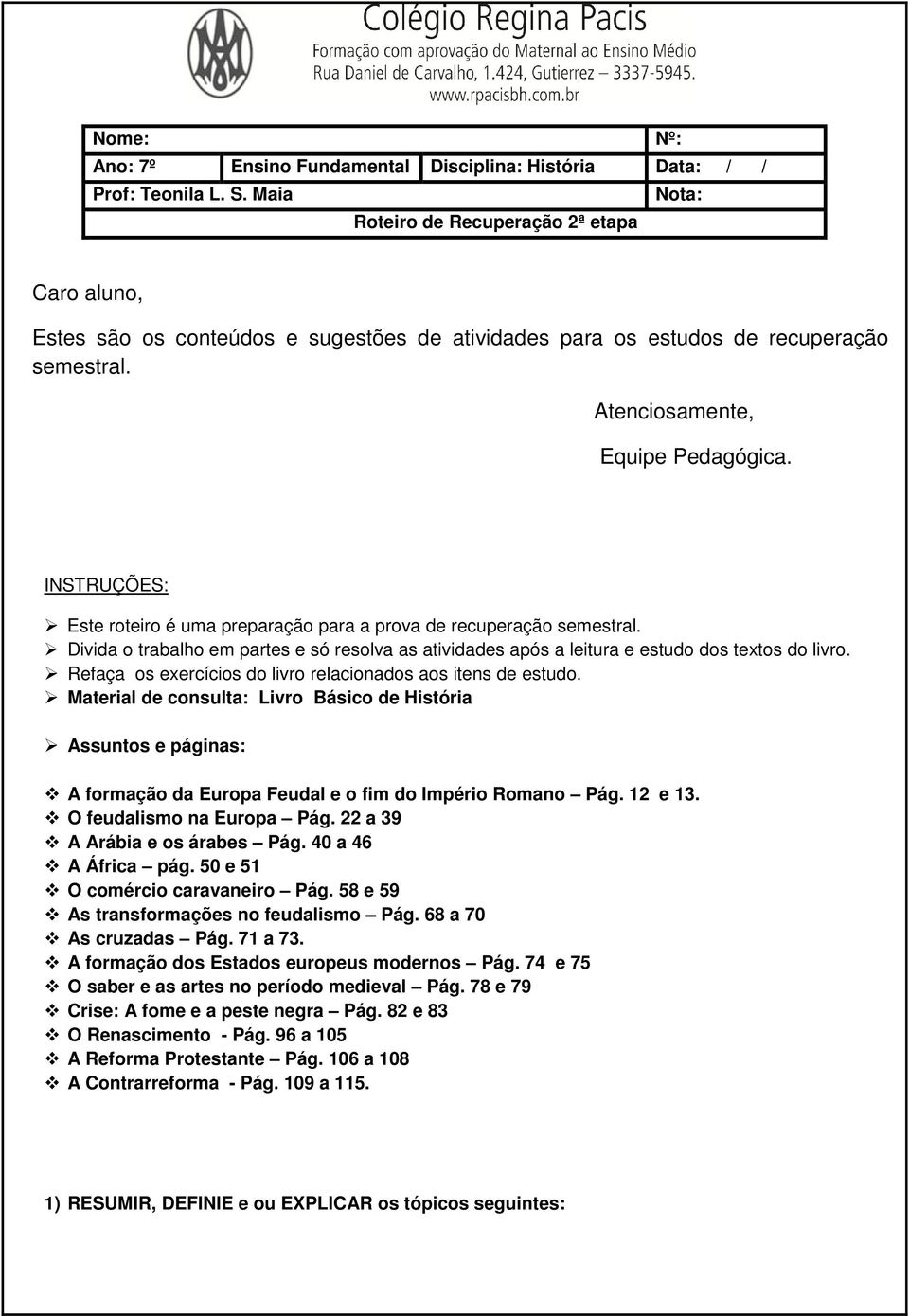 INSTRUÇÕES: Este roteiro é uma preparação para a prova de recuperação semestral. Divida o trabalho em partes e só resolva as atividades após a leitura e estudo dos textos do livro.