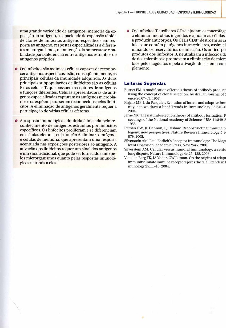 próprios. Os linfócitos são as únicas células capazes de reconhecer antígenos específicos e são, conseqüentemente, as principais células da imunidade adquirida.