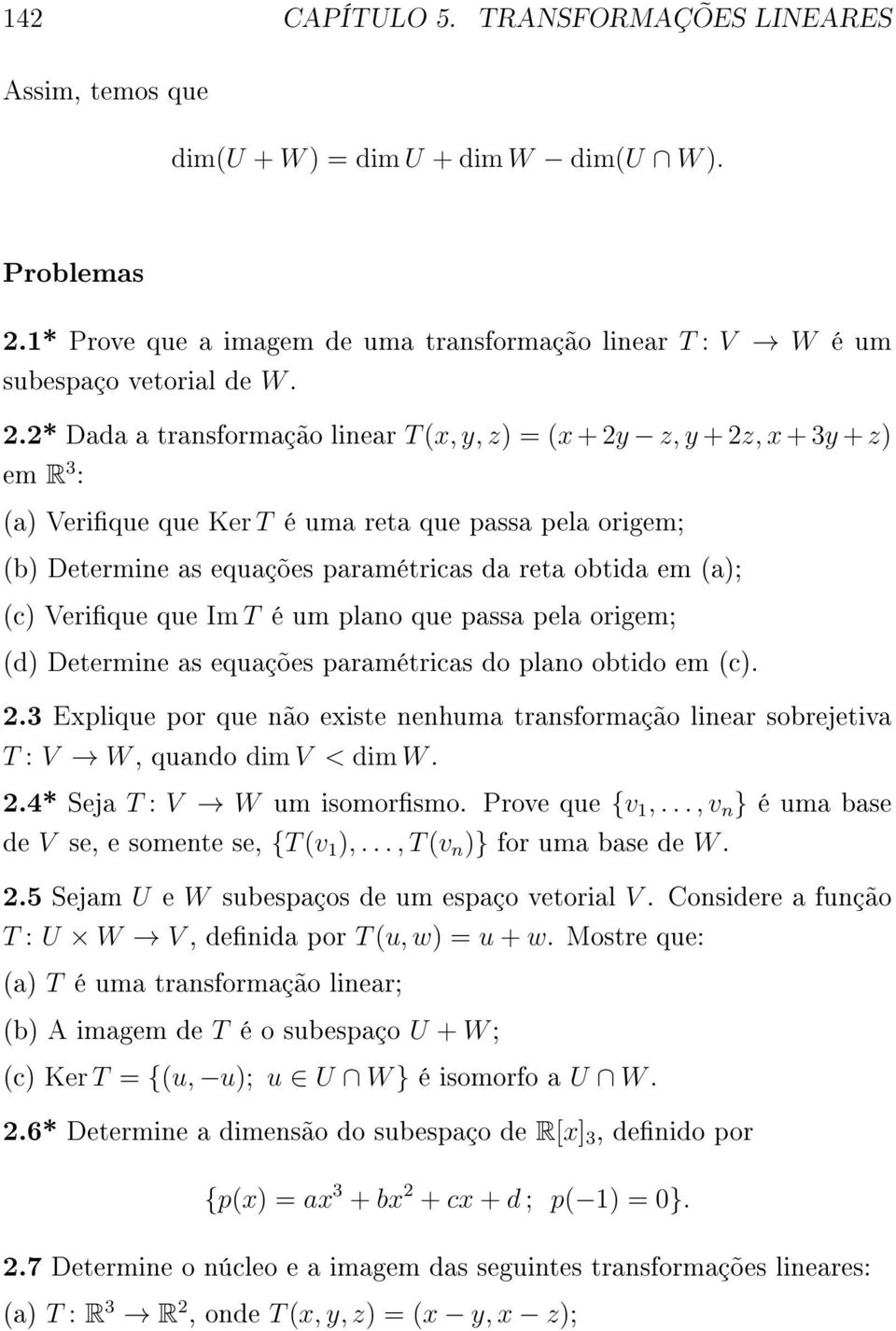2* Dada a transformação linear T (x, y, z) = (x + 2y z, y + 2z, x + 3y + z) em R 3 : (a) Verique que Ker T é uma reta que passa pela origem; (b) Determine as equações paramétricas da reta obtida em