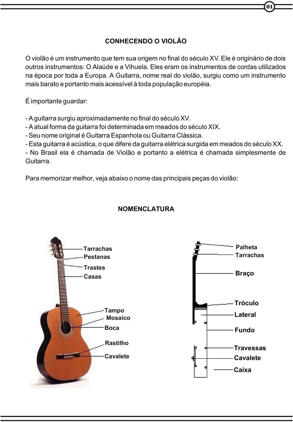 É importante guardar: - guitarra surgiu aproximadamente no final do século XV. - atual forma da guitarra foi determinada em meados do século XX.