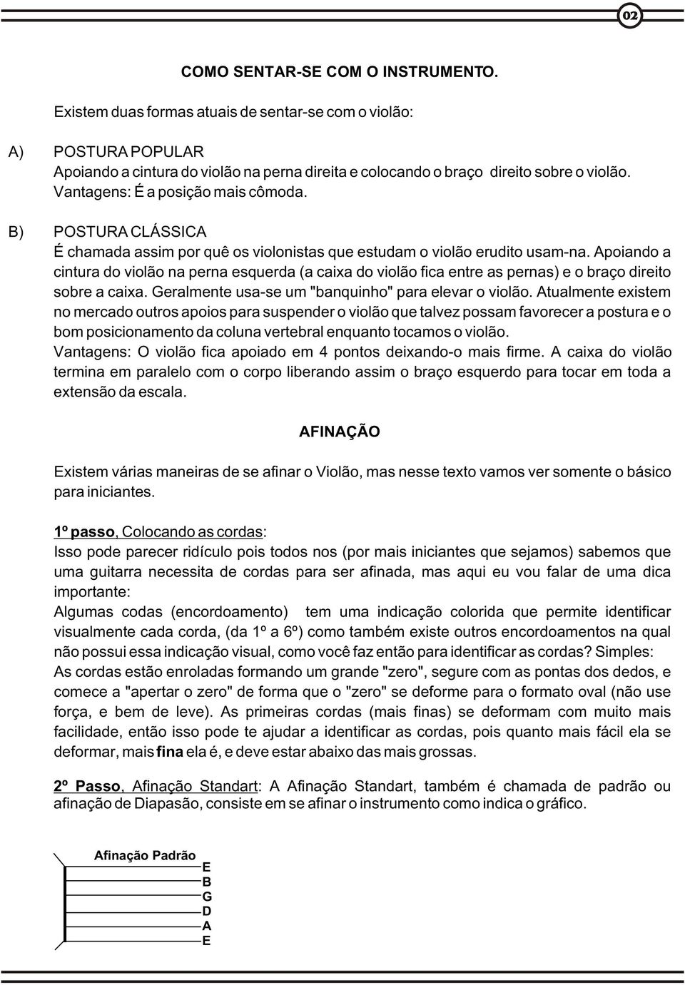 poiando a cintura do violão na perna esquerda (a caixa do violão fica entre as pernas) e o braço direito sobre a caixa. Geralmente usa-se um "banquinho" para elevar o violão.