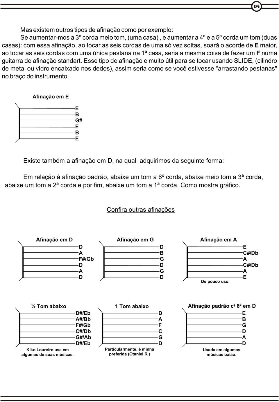 Esse tipo de afinação e muito útil para se tocar usando SLDE, (cilindro de metal ou vidro encaixado nos dedos), assim seria como se você estivesse "arrastando pestanas" no braço do instrumento.