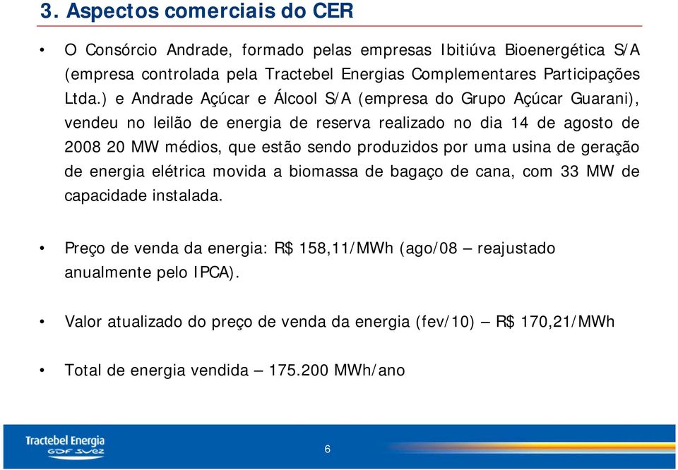 ) e Andrade Açúcar e Álcool S/A (empresa do Grupo Açúcar Guarani), vendeu no leilão de energia de reserva realizado no dia 14 de agosto de 2008 20 MW médios, que estão