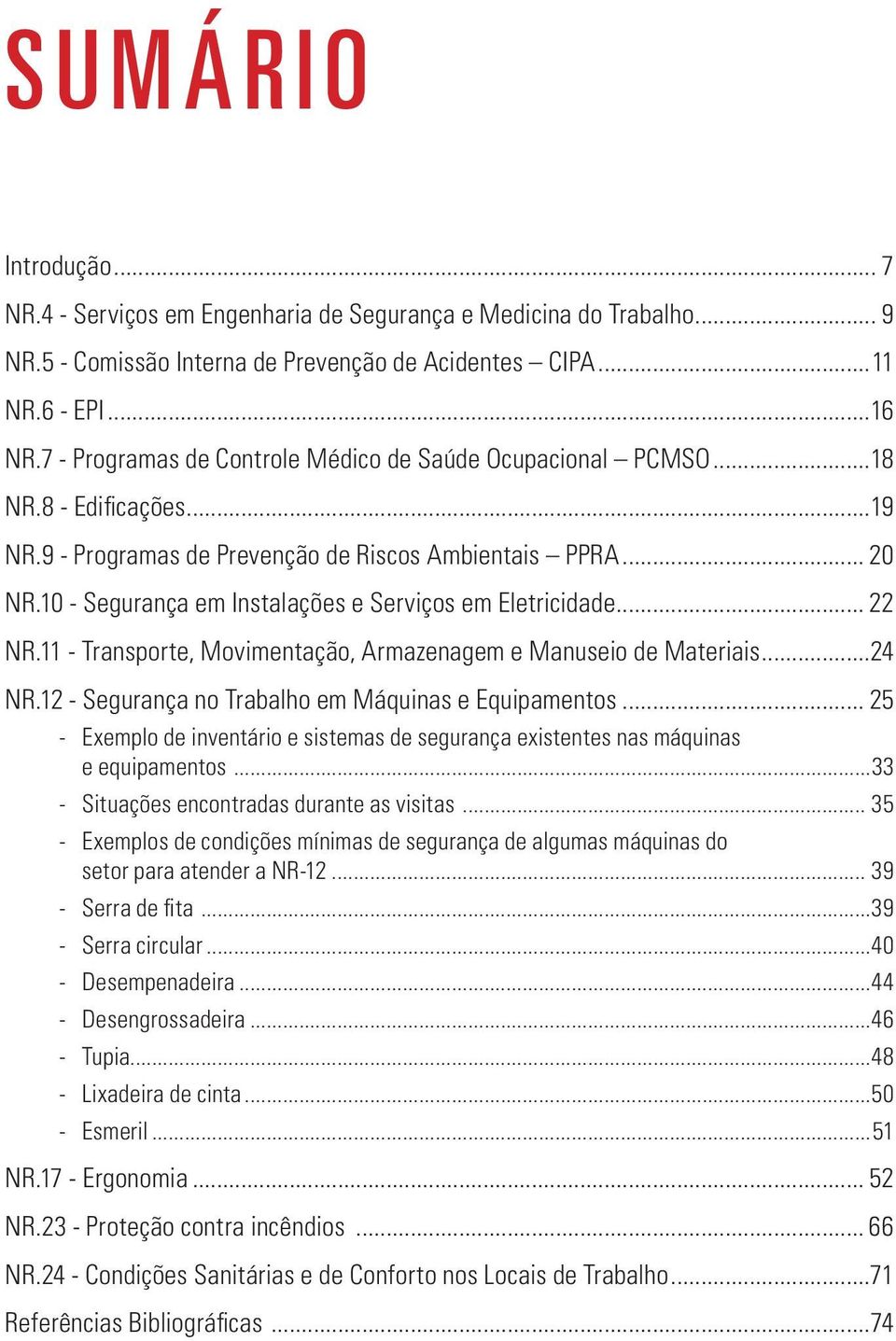 10 - Segurança em Instalações e Serviços em Eletricidade... 22 NR.11 - Transporte, Movimentação, Armazenagem e Manuseio de Materiais...24 NR.12 - Segurança no Trabalho em Máquinas e Equipamentos.