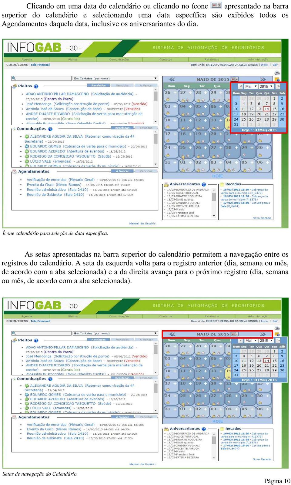 As setas apresentadas na barra superior do calendário permitem a navegação entre os registros do calendário.