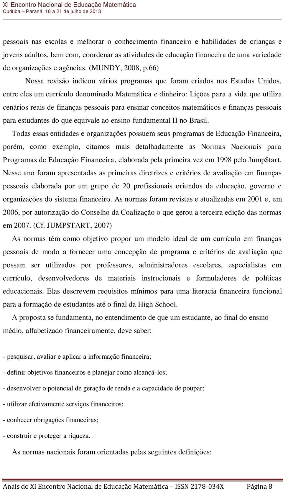 66) Nossa revisão indicou vários programas que foram criados nos Estados Unidos, entre eles um currículo denominado Matemática e dinheiro: Lições para a vida que utiliza cenários reais de finanças