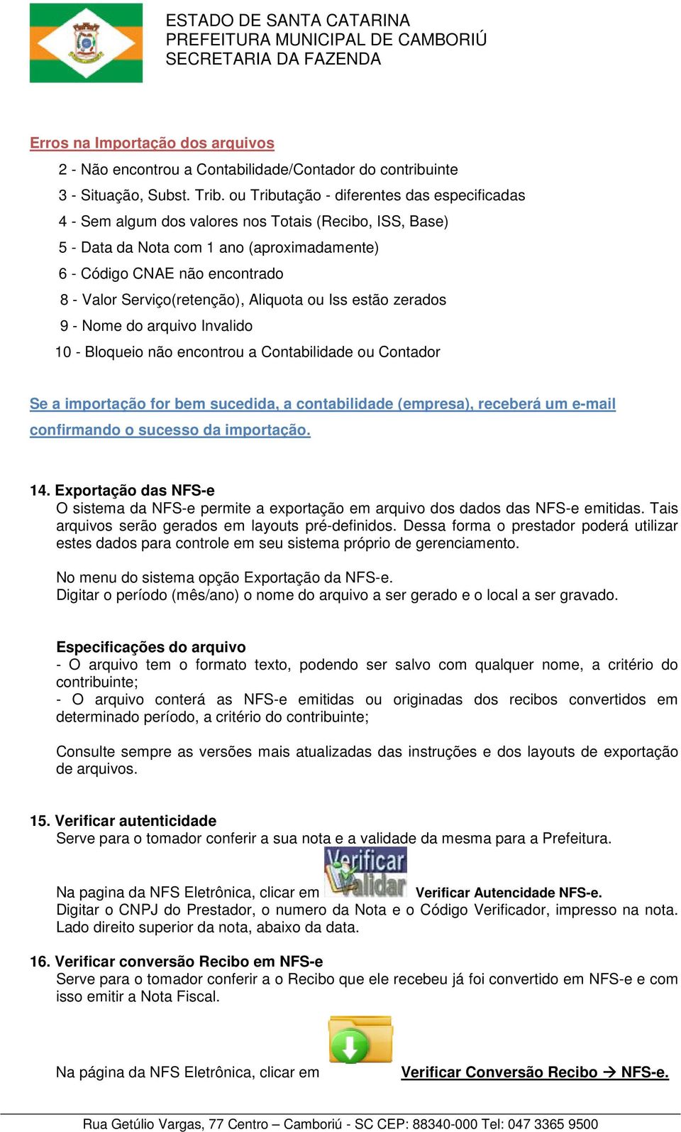 Serviço(retenção), Aliquota ou Iss estão zerados 9 - Nome do arquivo Invalido 10 - Bloqueio não encontrou a Contabilidade ou Contador Se a importação for bem sucedida, a contabilidade (empresa),