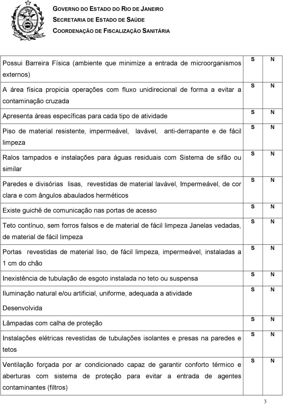 anti-derrapante e de fácil limpeza Ralos tampados e instalações para águas residuais com istema de sifão ou similar Paredes e divisórias lisas, revestidas de material lavável, Impermeável, de cor