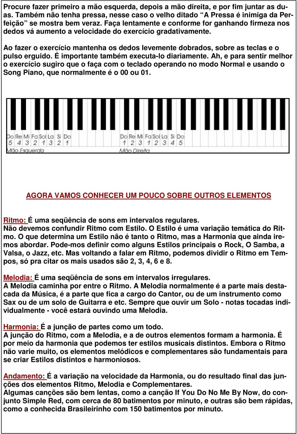 Ao fazer o exercício mantenha os dedos levemente dobrados, sobre as teclas e o pulso erguido. É importante também executa-lo diariamente.