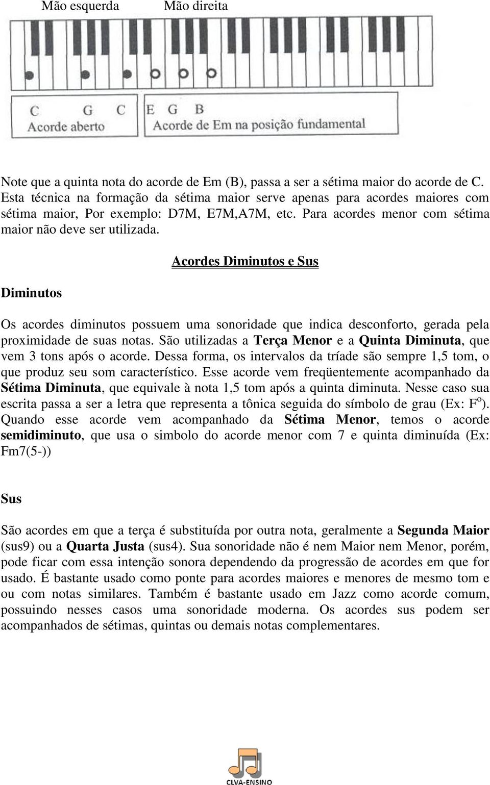 Diminutos Acordes Diminutos e Sus Os acordes diminutos possuem uma sonoridade que indica desconforto, gerada pela proximidade de suas notas.