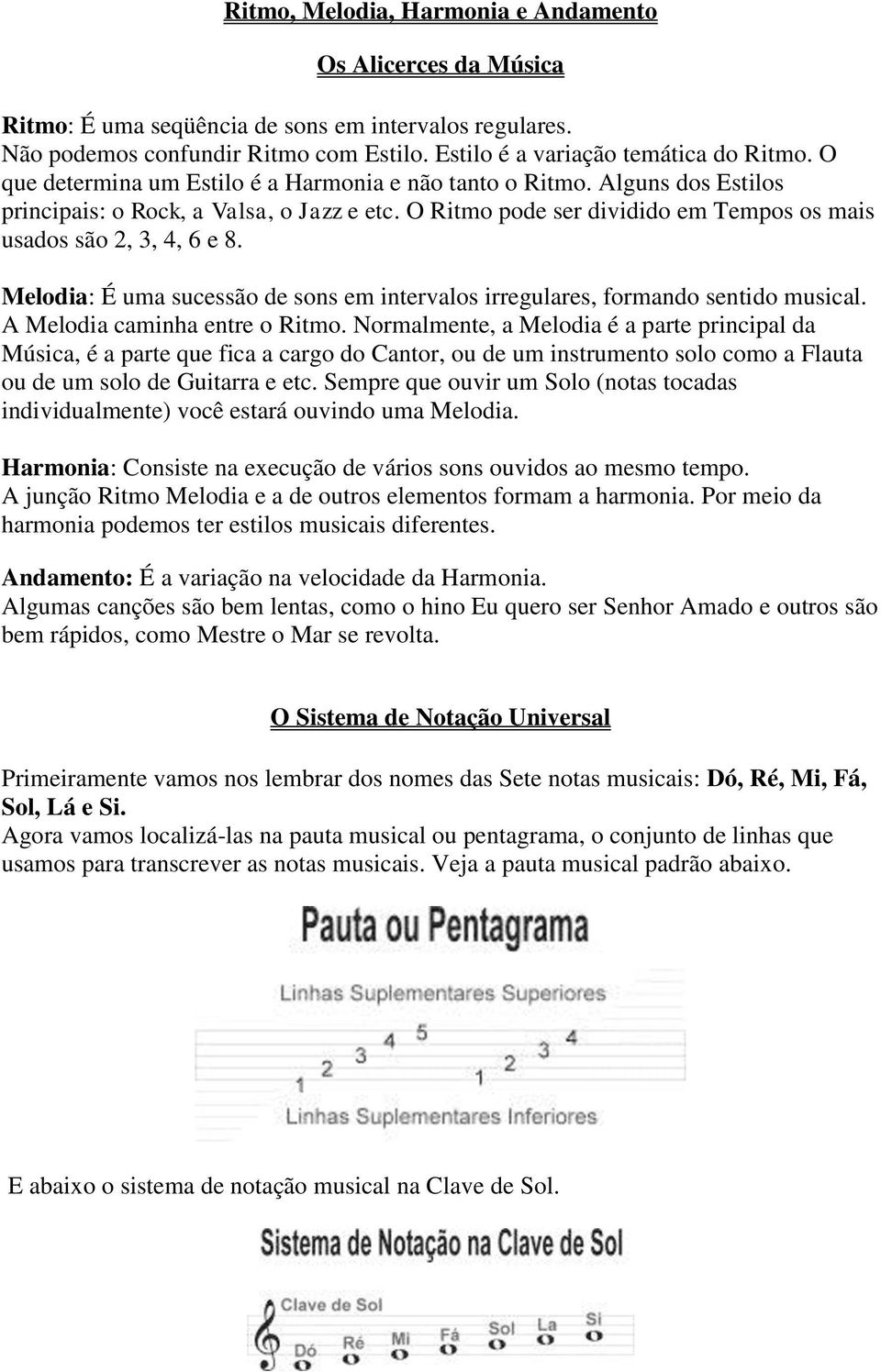 Melodia: É uma sucessão de sons em intervalos irregulares, formando sentido musical. A Melodia caminha entre o Ritmo.