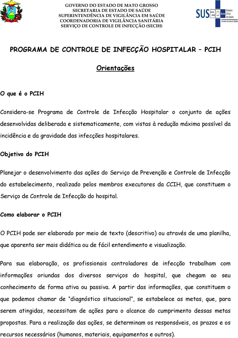 Objetivo do PCIH Planejar o desenvolvimento das ações do Serviço de Prevenção e Controle de Infecção do estabelecimento, realizado pelos membros executores da CCIH, que constituem o Serviço de