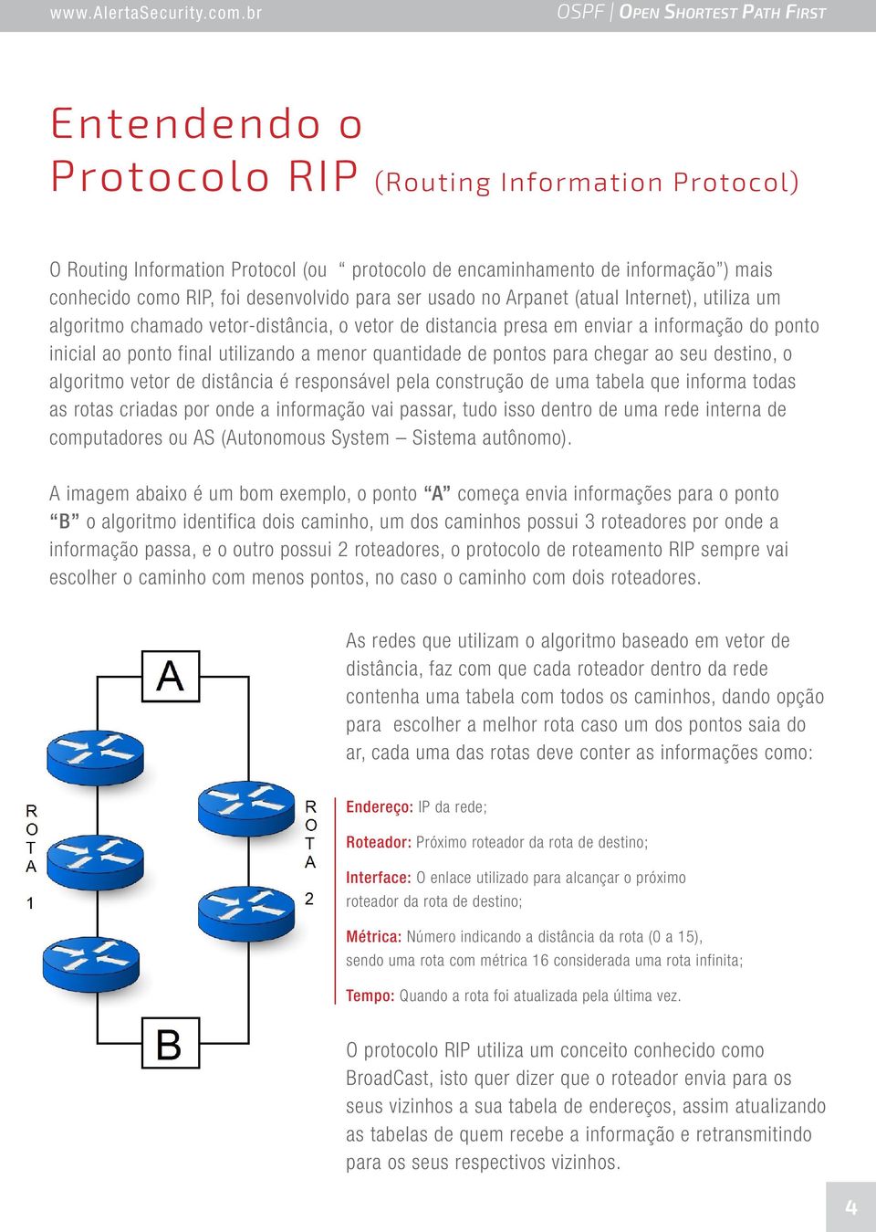 chegar ao seu destino, o algoritmo vetor de distância é responsável pela construção de uma tabela que informa todas as rotas criadas por onde a informação vai passar, tudo isso dentro de uma rede