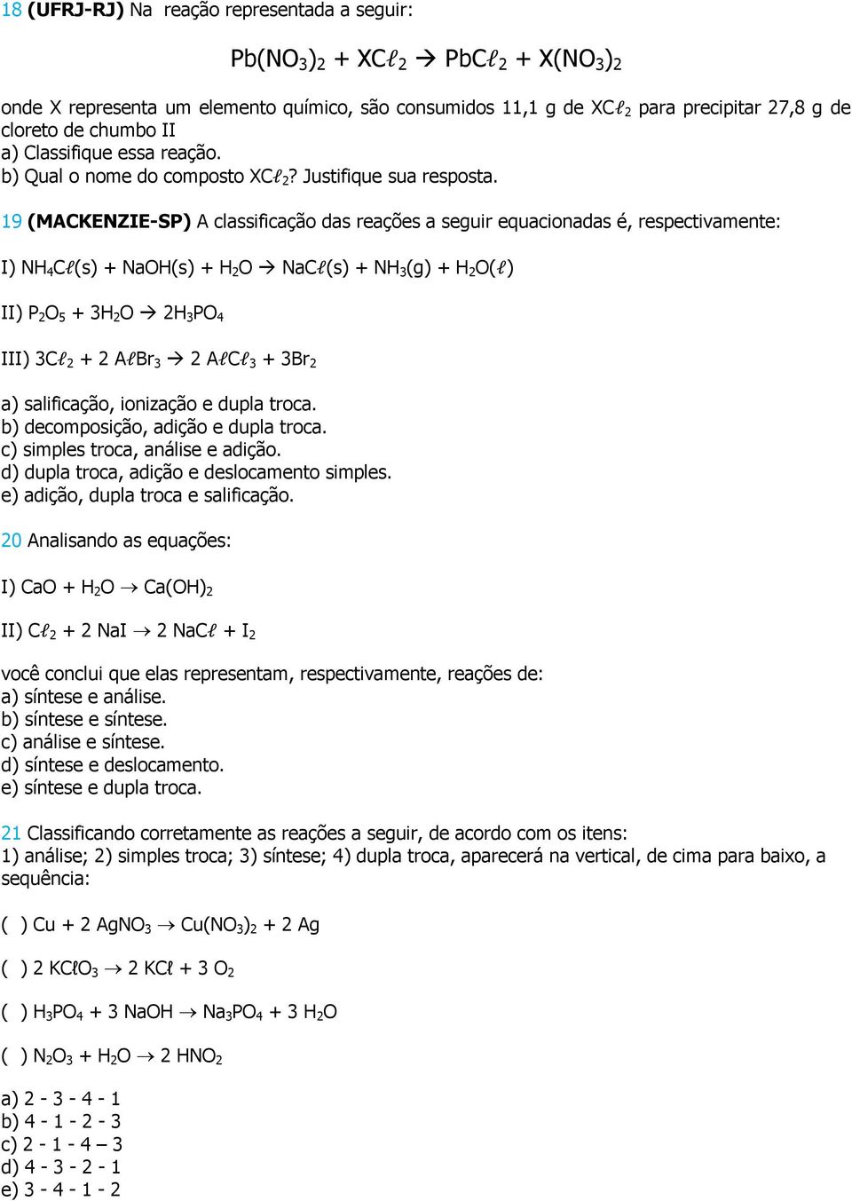 19 (MACKENZIE-SP) A classificação das reações a seguir equacionadas é, respectivamente: I) NH 4 Cl(s) + NaOH(s) + H 2 O NaCl(s) + NH 3 (g) + H 2 O(l) II) P 2 O 5 + 3H 2 O 2H 3 PO 4 III) 3Cl 2 + 2