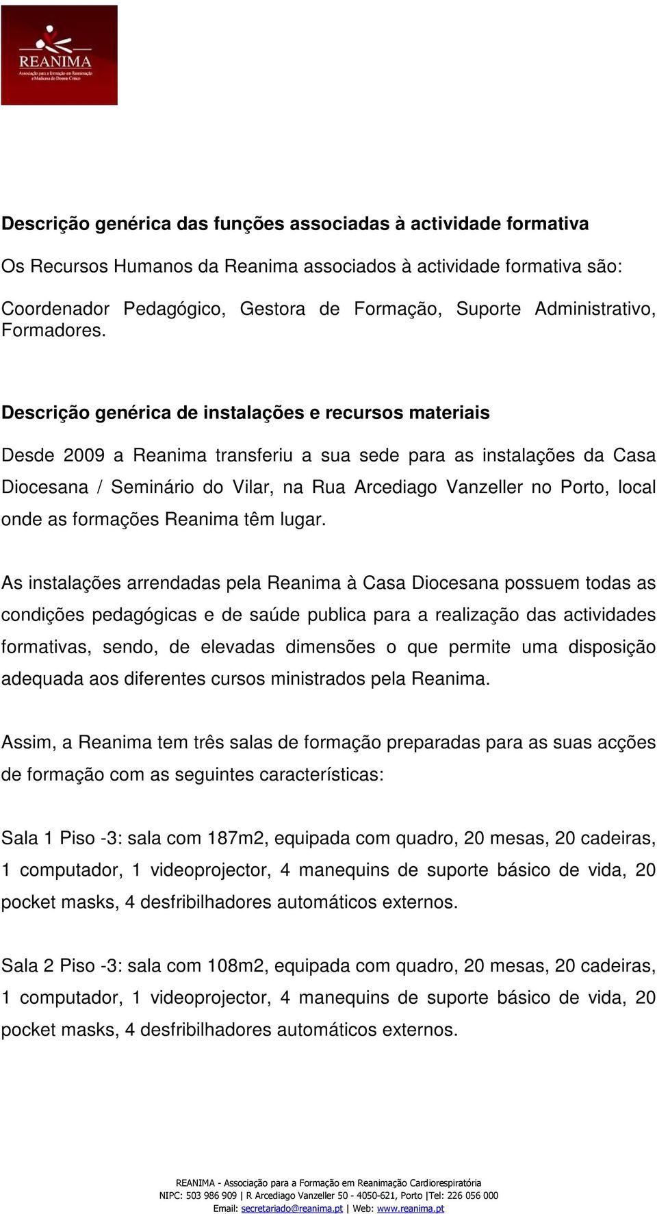 Descrição genérica de instalações e recursos materiais Desde 2009 a Reanima transferiu a sua sede para as instalações da Casa Diocesana / Seminário do Vilar, na Rua Arcediago Vanzeller no Porto,