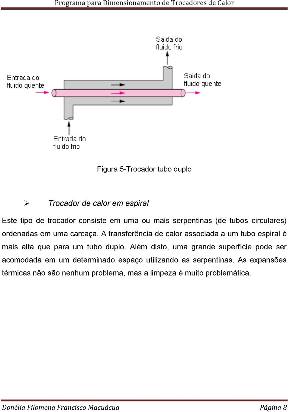A transferência de calor associada a um tubo espiral é mais alta que para um tubo duplo.