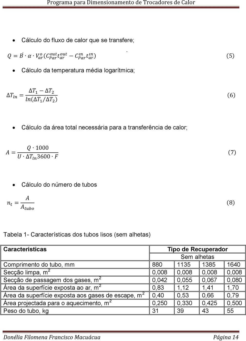 0,008 0,008 0,008 0,008 Secção de passagem dos gases, m 2 0,042 0,055 0,067 0,080 Área da superfície exposta ao ar, m 2 0,83 1,12 1,41 1,70 Área da superfície exposta aos