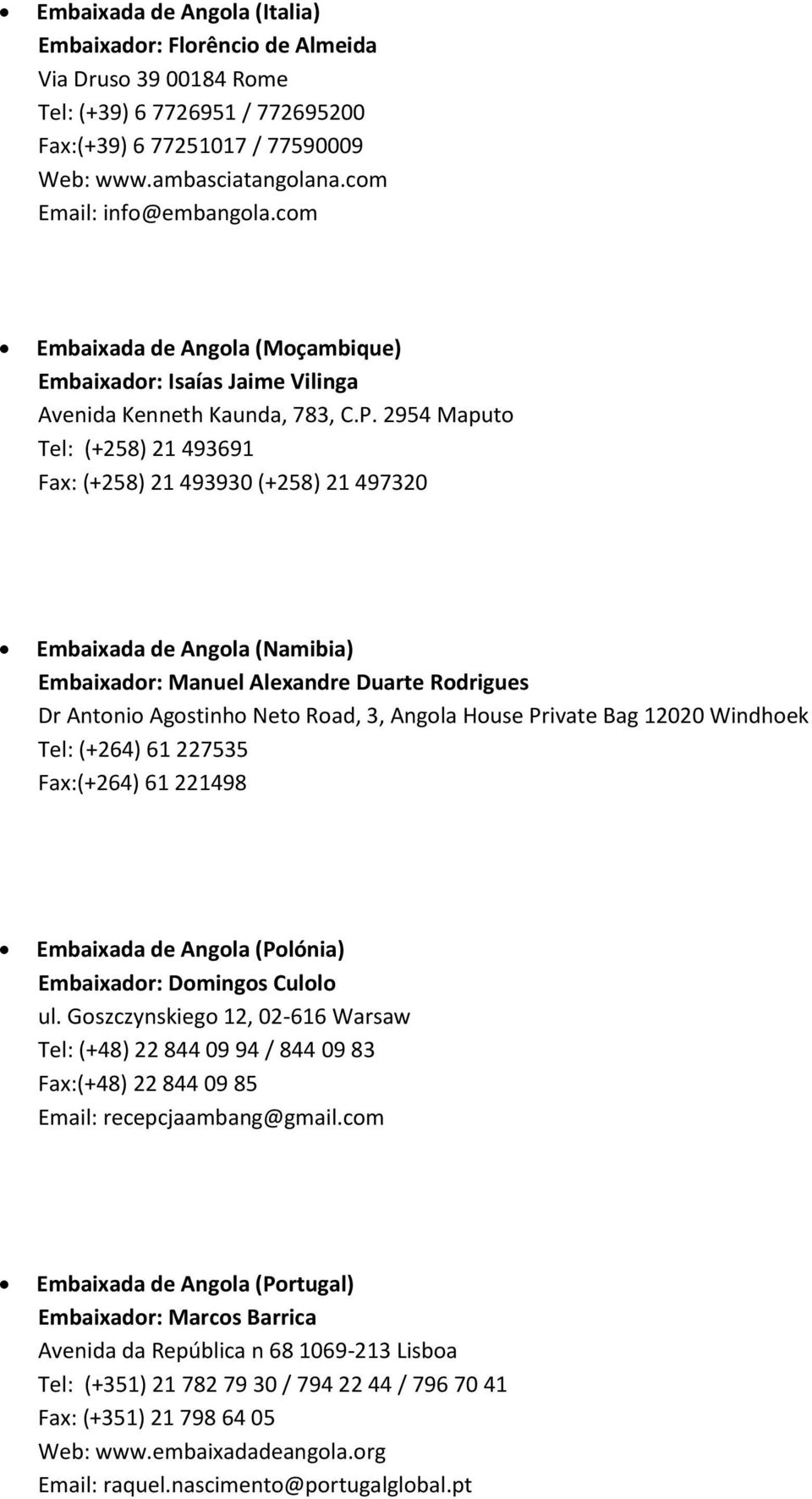 2954 Maputo Tel: (+258) 21 493691 Fax: (+258) 21 493930 (+258) 21 497320 Embaixada de Angola (Namibia) Embaixador: Manuel Alexandre Duarte Rodrigues Dr Antonio Agostinho Neto Road, 3, Angola House