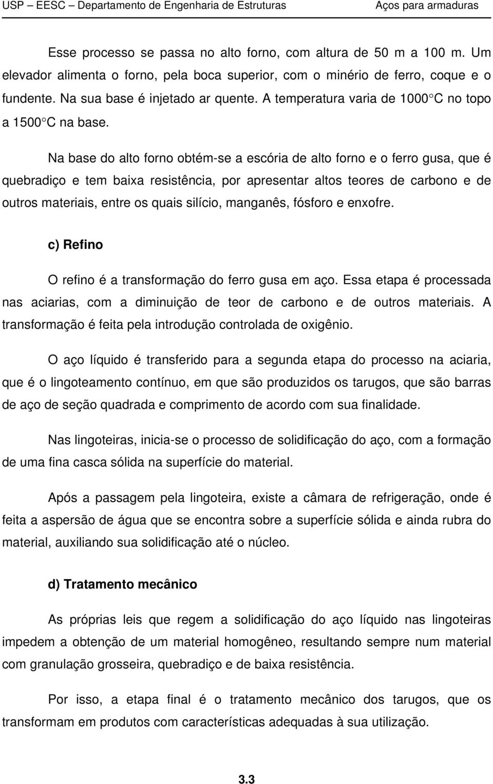 Na base do alto forno obtém-se a escória de alto forno e o ferro gusa, que é quebradiço e tem baixa resistência, por apresentar altos teores de carbono e de outros materiais, entre os quais silício,