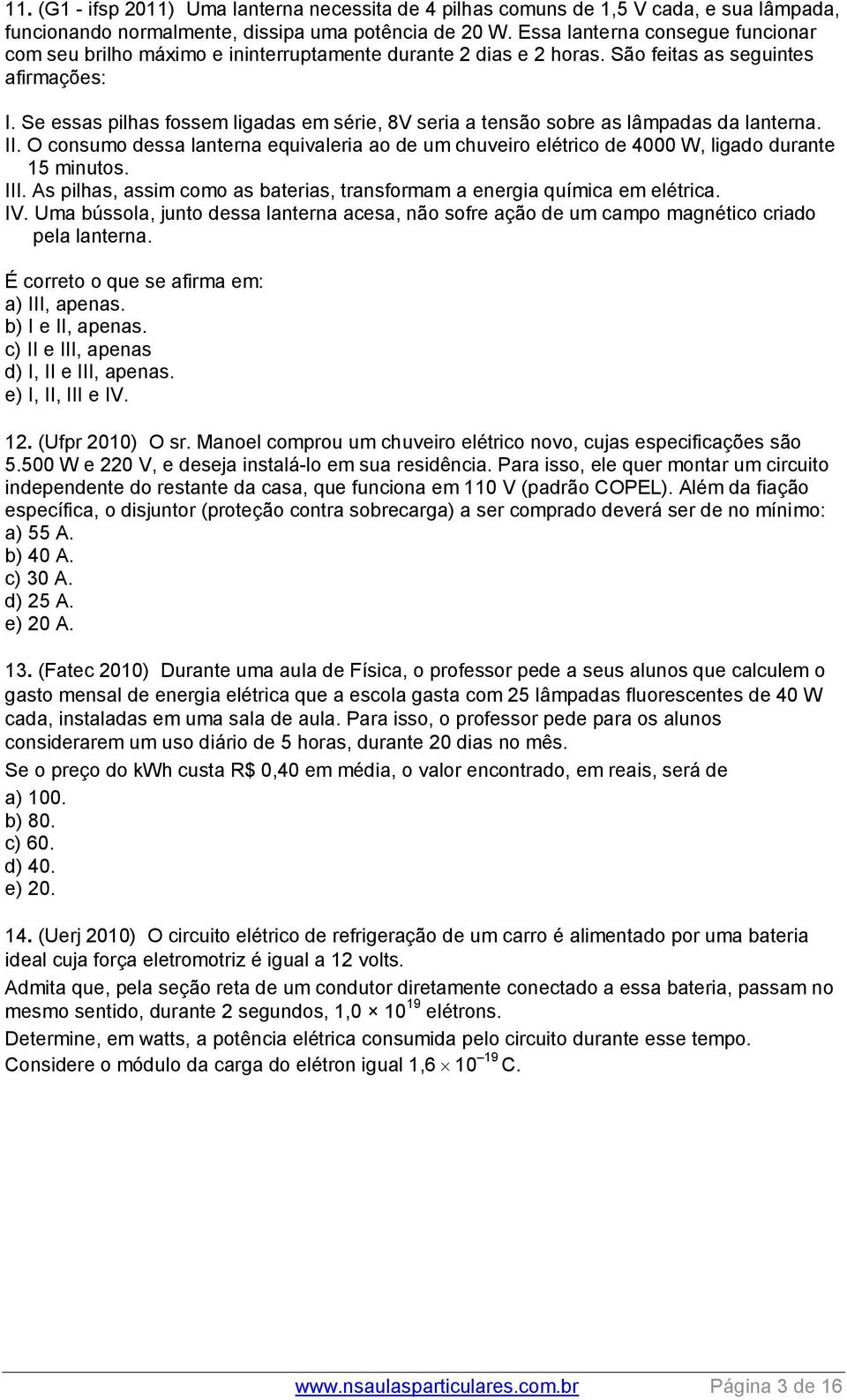 Se essas pilhas fossem ligadas em série, 8V seria a tensão sobre as lâmpadas da lanterna. II. O consumo dessa lanterna equivaleria ao de um chuveiro elétrico de 4000 W, ligado durante 15 minutos. III.