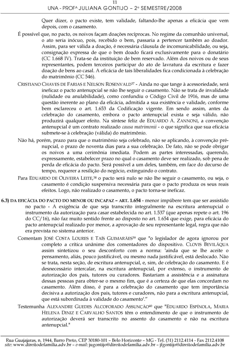 Assim, para ser válida a doação, é necessária cláusula de incomunicabilidade, ou seja, consignação expressa de que o bem doado ficará exclusivamente para o donatário (CC 1.668 IV).