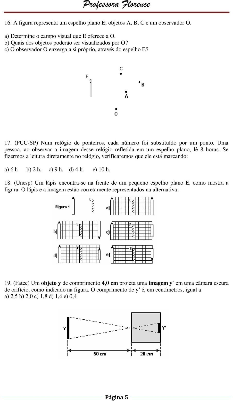 Uma pessoa, ao observar a imagem desse relógio refletida em um espelho plano, lê 8 horas. Se fizermos a leitura diretamente no relógio, verificaremos que ele está marcando: a) 6 h b) 2 h. c) 9 h.