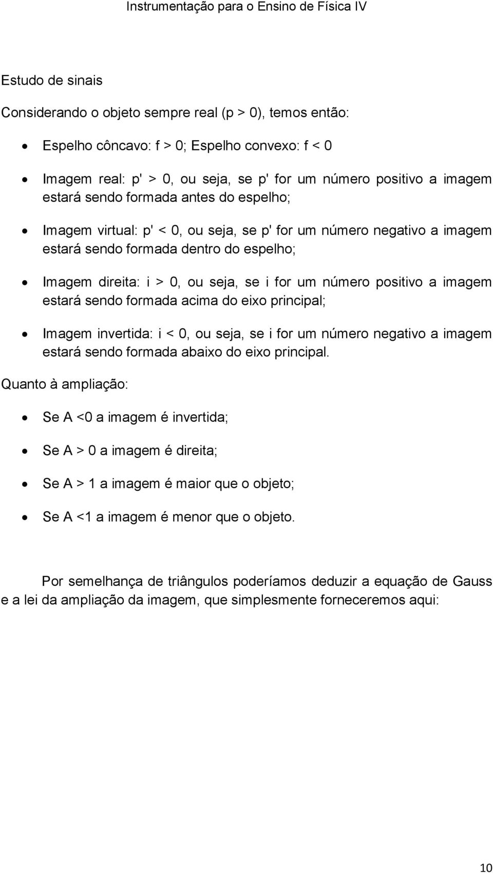 positivo a imagem estará sendo formada acima do eixo principal; Imagem invertida: i < 0, ou seja, se i for um número negativo a imagem estará sendo formada abaixo do eixo principal.