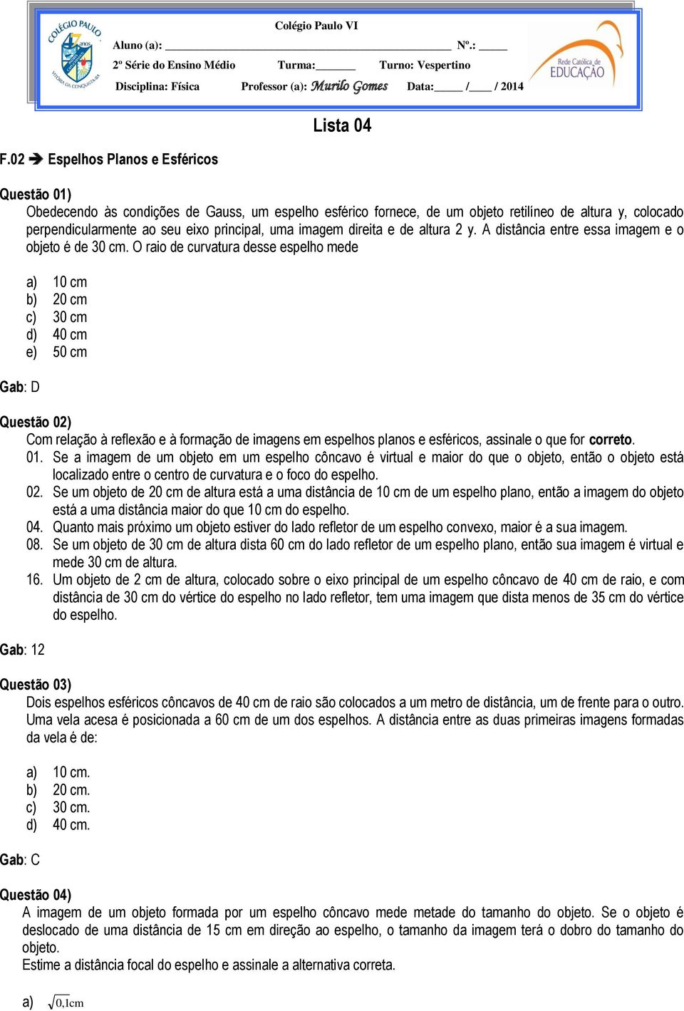 O raio de curvatura desse espelho mede Gab: D a) 10 cm b) 20 cm c) 30 cm d) 40 cm e) 50 cm Questão 02) Com relação à reflexão e à formação de imagens em espelhos planos e esféricos, assinale o que