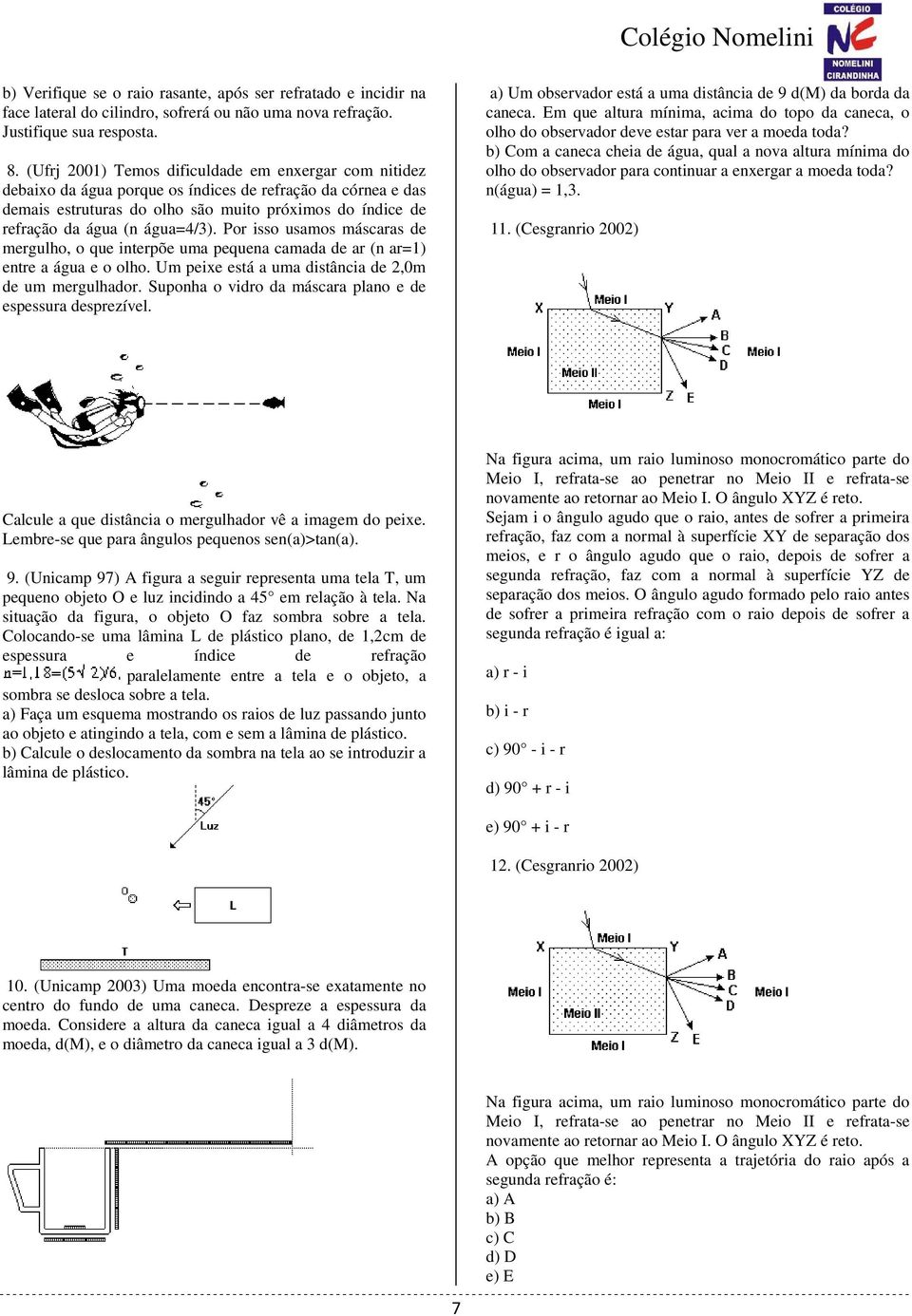 água=4/3). Por isso usamos máscaras de mergulho, o que interpõe uma pequena camada de ar (n ar=1) entre a água e o olho. Um peixe está a uma distância de 2,0m de um mergulhador.